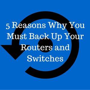 5 Reasons Why You Must Back Up Your Routers and Switches