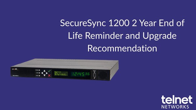 SecureSync 1200 & Netclock 9483 2 Year End of Life Reminder and Upgrade Recommendation