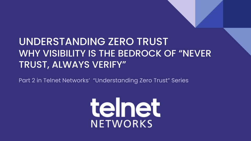 UNDERSTANDING ZERO TRUST -- WHY VISIBILITY IS THE BEDROCK OF “NEVER TRUST, ALWAYS VERIFY”