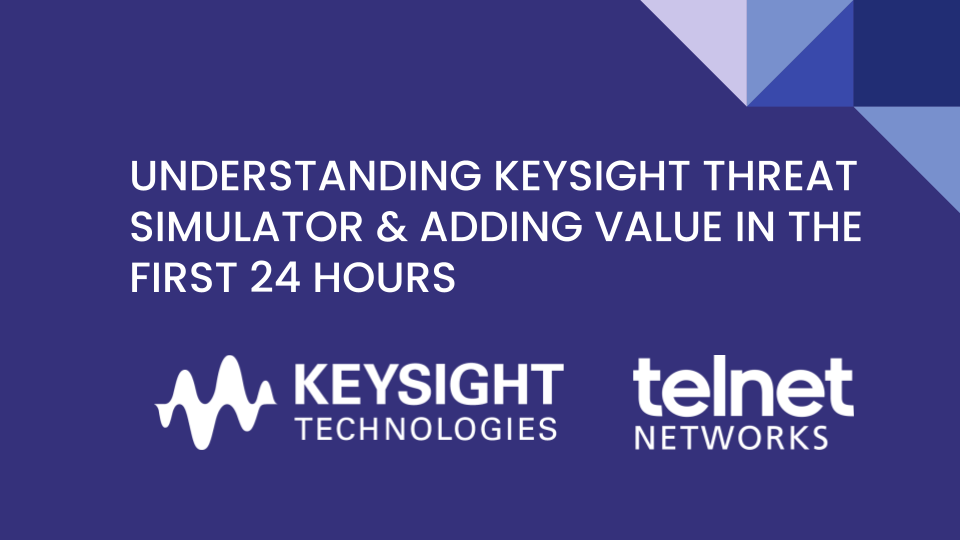 Understanding Keysight Threat Simulator & Adding Value in the First 24 Hours