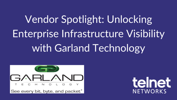 Vendor Spotlight: Unlocking Enterprise Infrastructure Visibility with Garland Technology